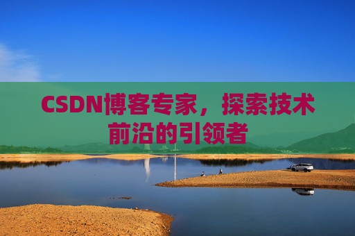 CSDN博客专家，探索技术前沿的引领者